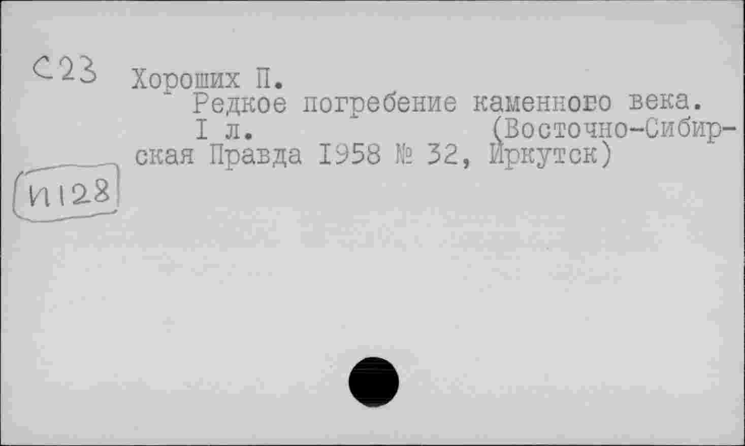 ﻿Хороших П.
Редкое погребение каменного века.
I л.	(Восточно-Сибир-
ская Правда 1958 № 32, Иркутск)